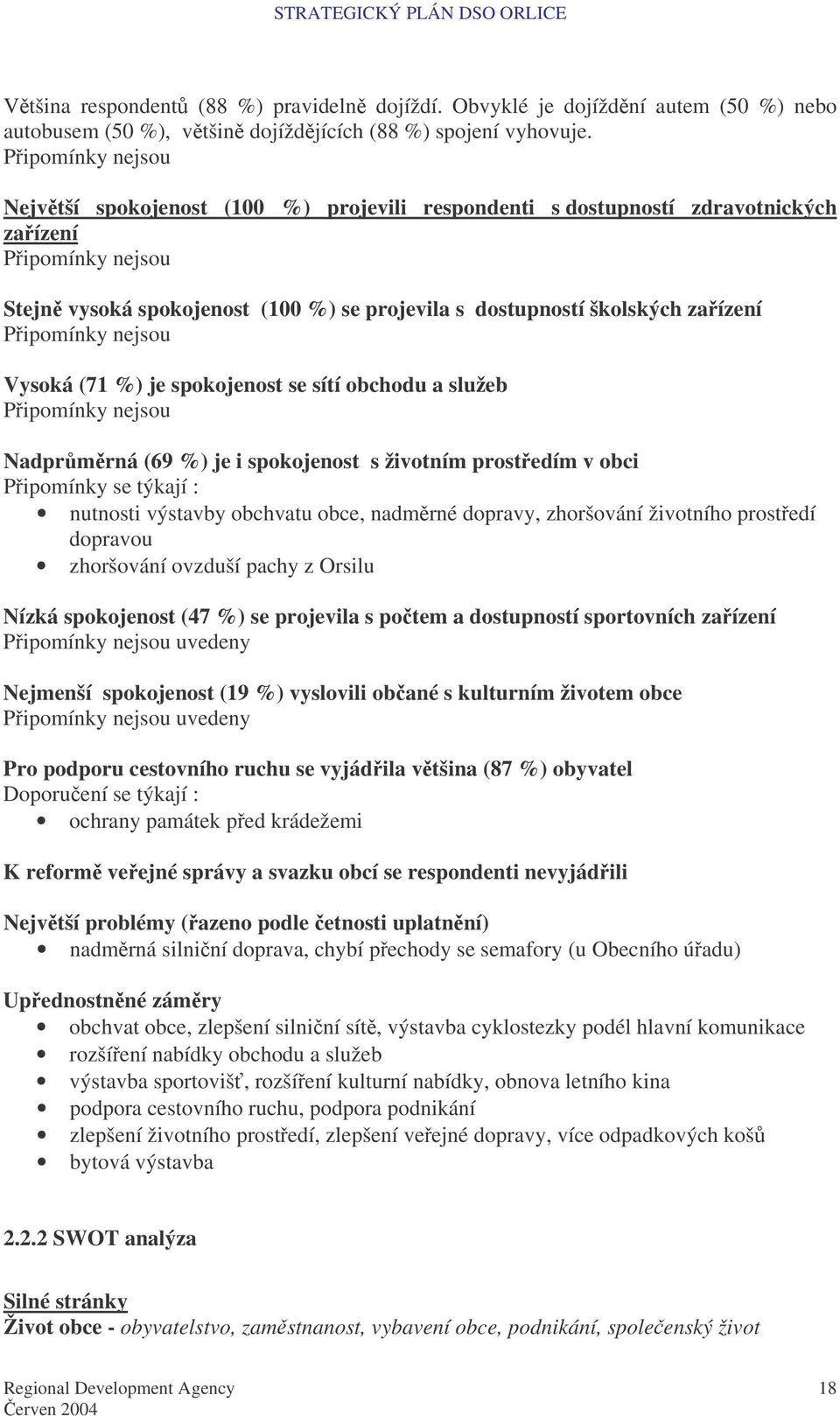 Pipomínky nejsou Vysoká (71 %) je spokojenost se sítí obchodu a služeb Pipomínky nejsou Nadprmrná (69 %) je i spokojenost s životním prostedím v obci Pipomínky se týkají : nutnosti výstavby obchvatu