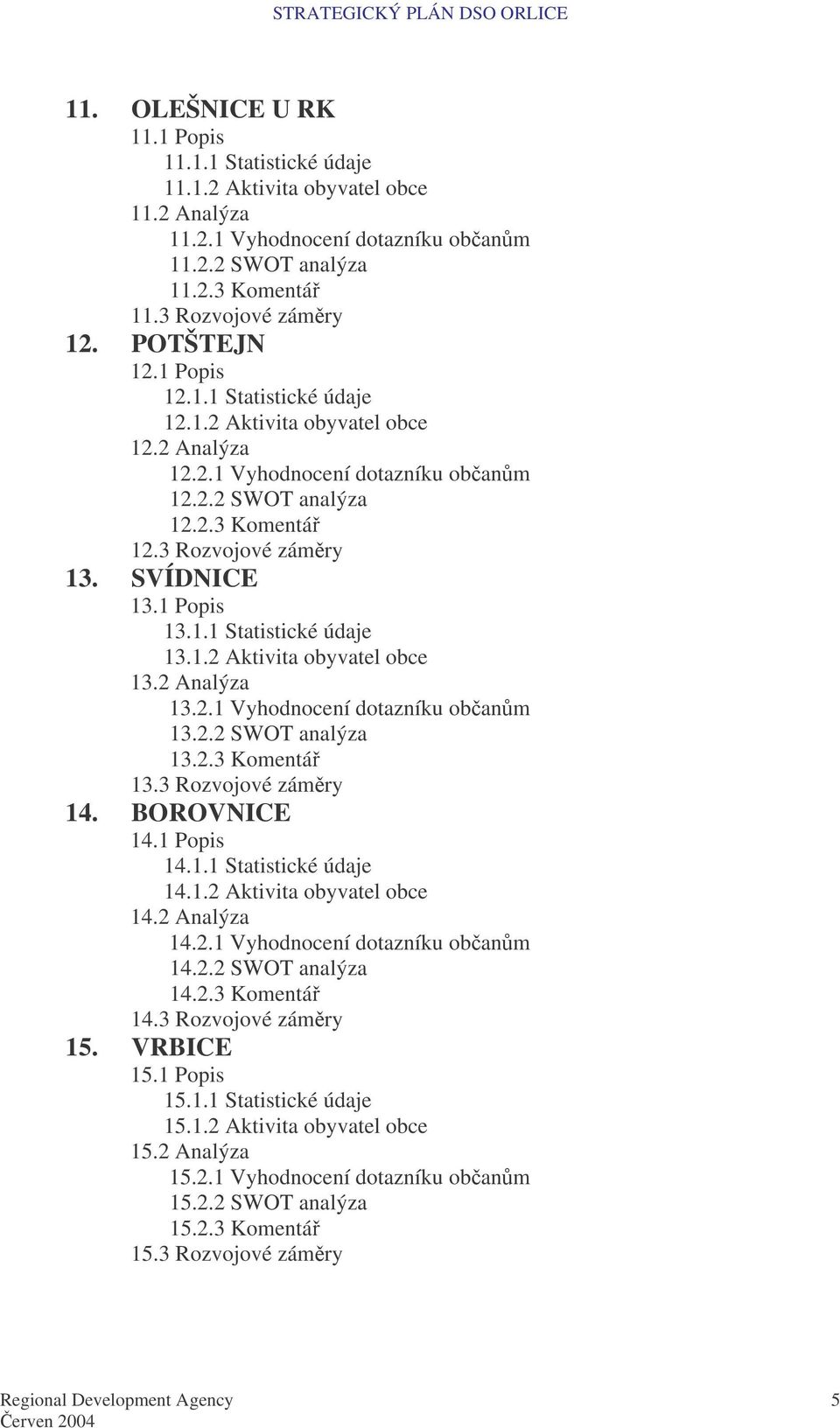 1 Popis 13.1.1 Statistické údaje 13.1.2 Aktivita obyvatel obce 13.2 Analýza 13.2.1 Vyhodnocení dotazníku obanm 13.2.2 SWOT analýza 13.2.3 Komentá 13.3 Rozvojové zámry 14. BOROVNICE 14.1 Popis 14.1.1 Statistické údaje 14.