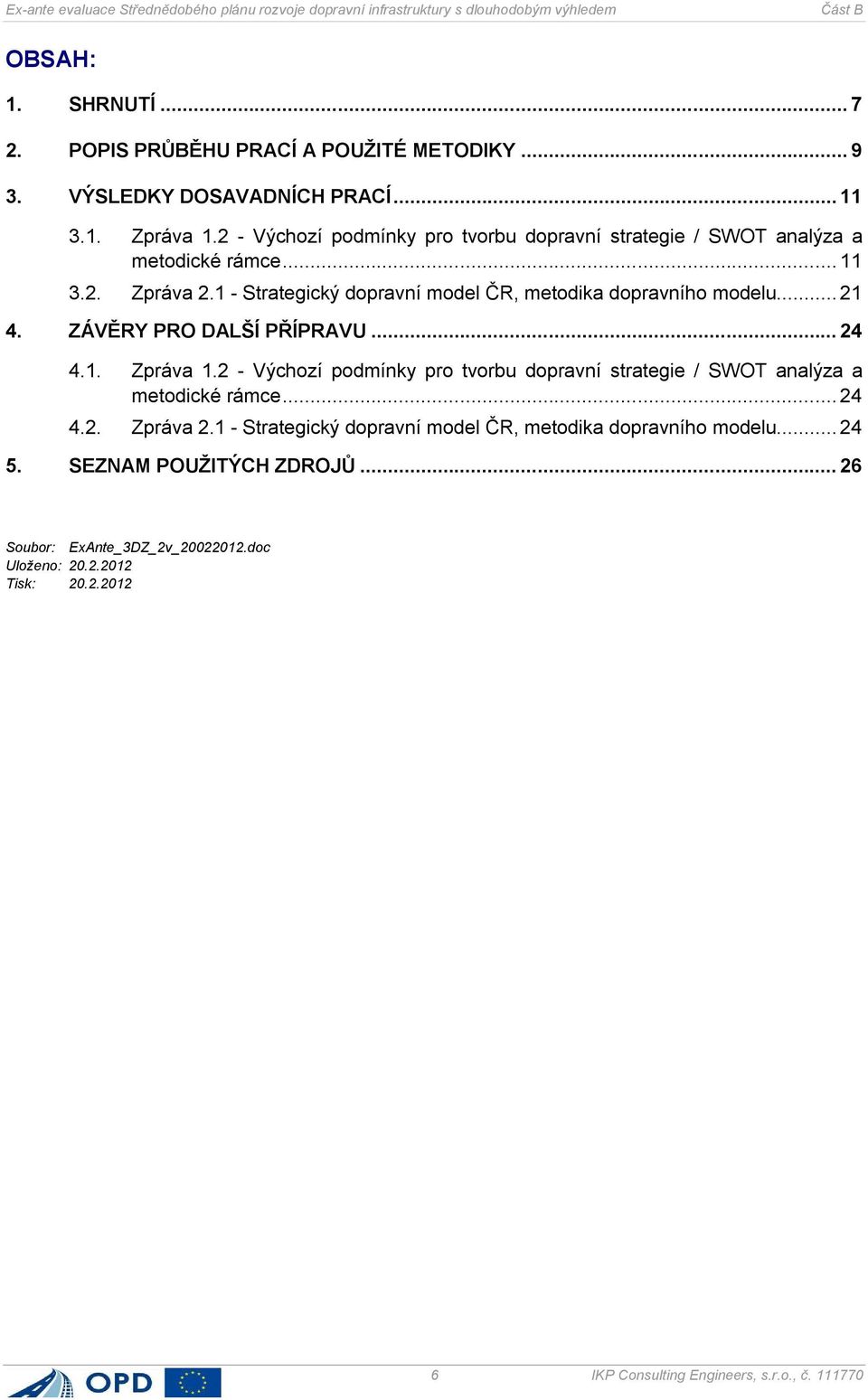 .. 21 4. ZÁVĚRY PRO DALŠÍ PŘÍPRAVU... 24 4.1. Zpráva 1.2 - Výchozí podmínky pro tvorbu dopravní strategie / SWOT analýza a metodické rámce... 24 4.2. Zpráva 2.