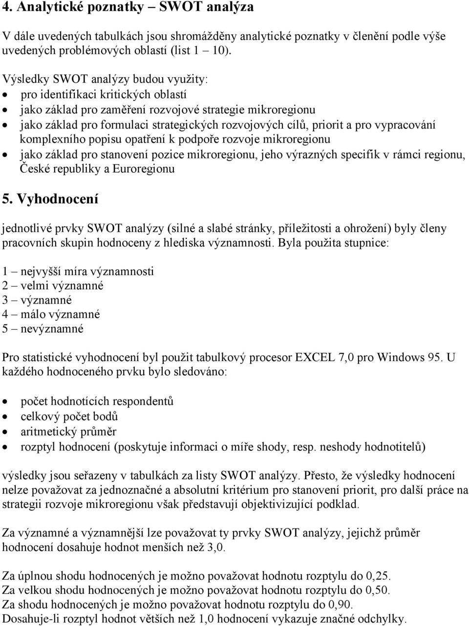 pro vypracování komplexního popisu opatření k podpoře rozvoje mikroregionu jako základ pro stanovení pozice mikroregionu, jeho výrazných specifik v rámci regionu, České republiky a Euroregionu 5.