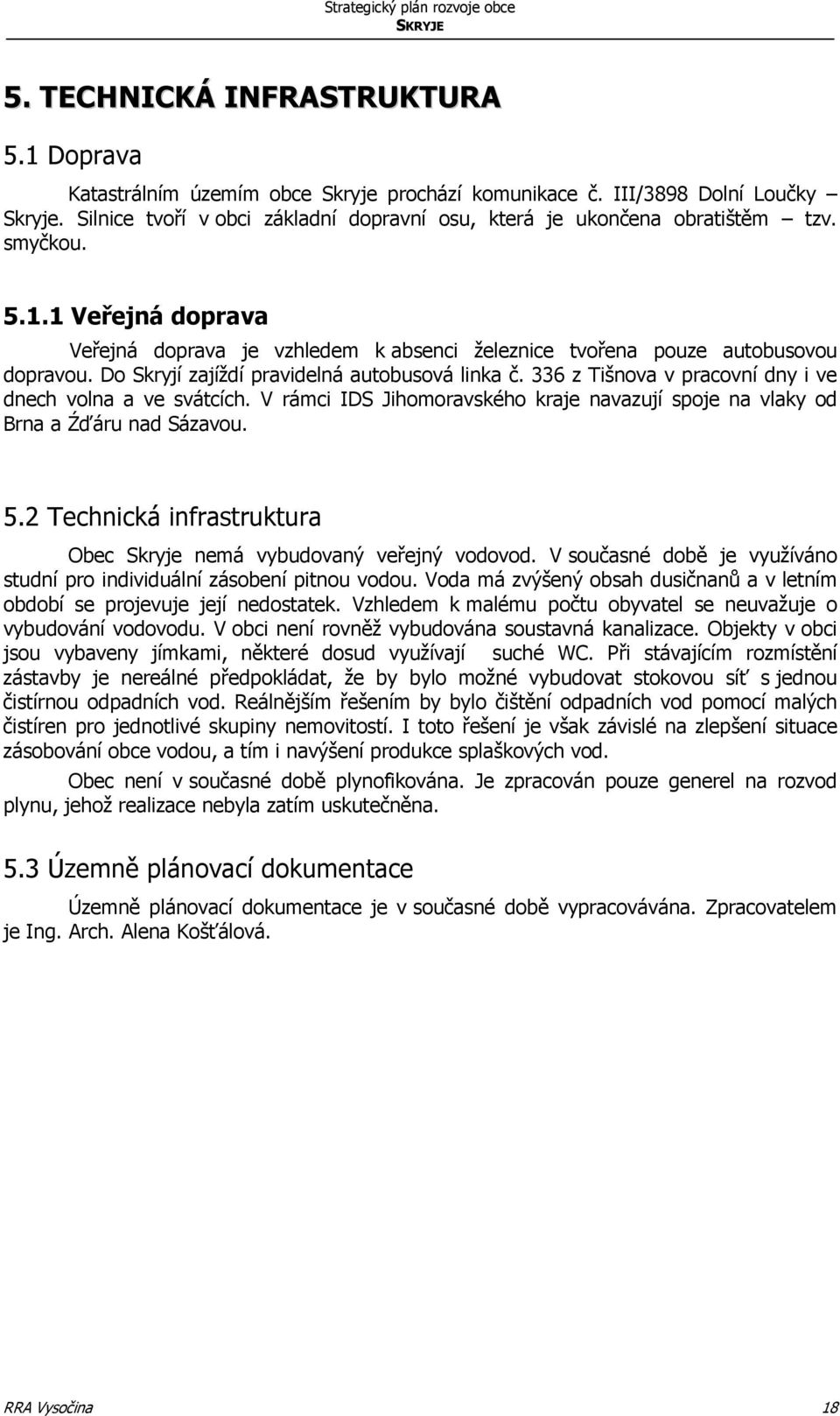 Do Skryjí zajíždí pravidelná autobusová linka č. 336 z Tišnova v pracovní dny i ve dnech volna a ve svátcích. V rámci IDS Jihomoravského kraje navazují spoje na vlaky od Brna a Źďáru nad Sázavou. 5.