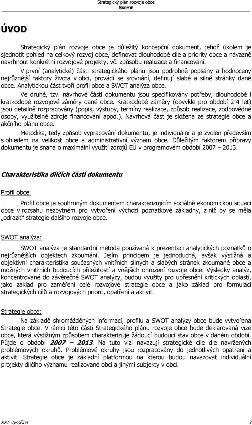 V první (analytické) části strategického plánu jsou podrobně popsány a hodnoceny nejrůznější faktory života v obci, provádí se srovnání, definují slabé a silné stránky dané obce.