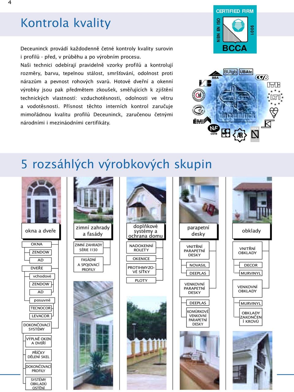 Hotové dveřní a okenní výrobky jsou pak předmětem zkoušek, směřujících k zjištění technických vlastností: vzduchotěsnosti, odolnosti ve větru a vodotěsnosti.