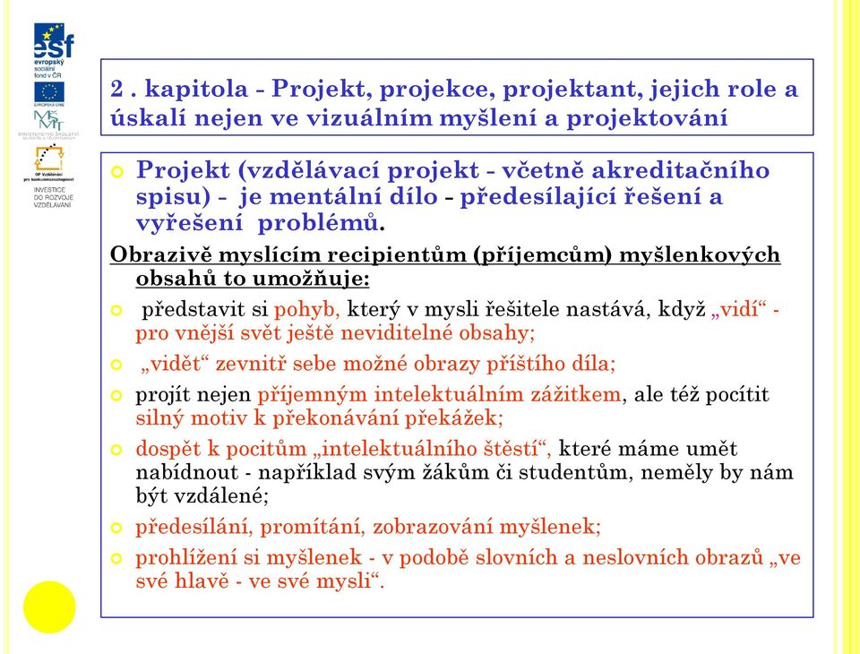 Obrazivě myslícím recipientům (příjemcům) myšlenkových obsahů to umožňuje: představit si pohyb, který v mysli řešitele nastává, když vidí - pro vnější svět ještě neviditelné obsahy; vidět zevnitř