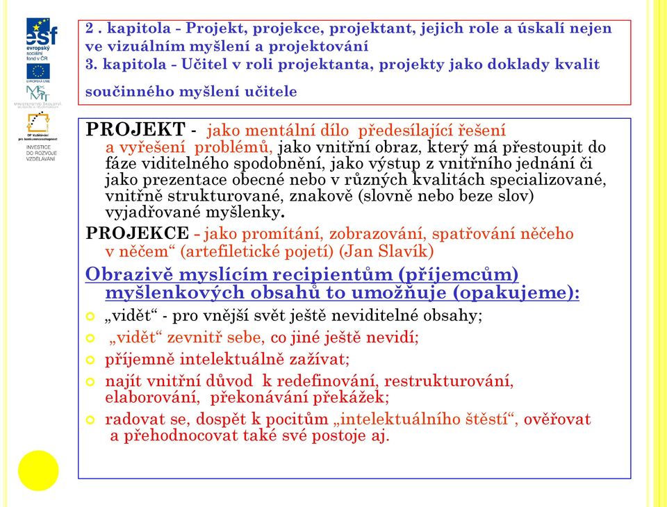 přestoupit do fáze viditelného spodobnění, jako výstup z vnitřního jednání či jako prezentace obecné nebo v různých kvalitách specializované, vnitřně strukturované, znakově (slovně nebo beze slov)