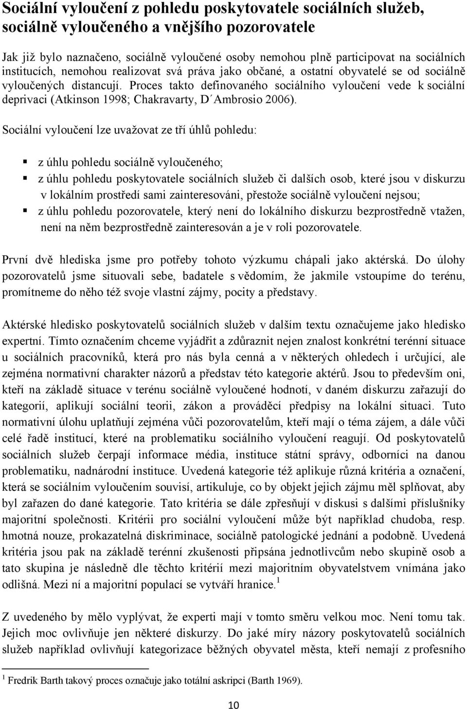 Proces takto definovaného sociálního vyloučení vede k sociální deprivaci (Atkinson 1998; Chakravarty, D Ambrosio 2006).