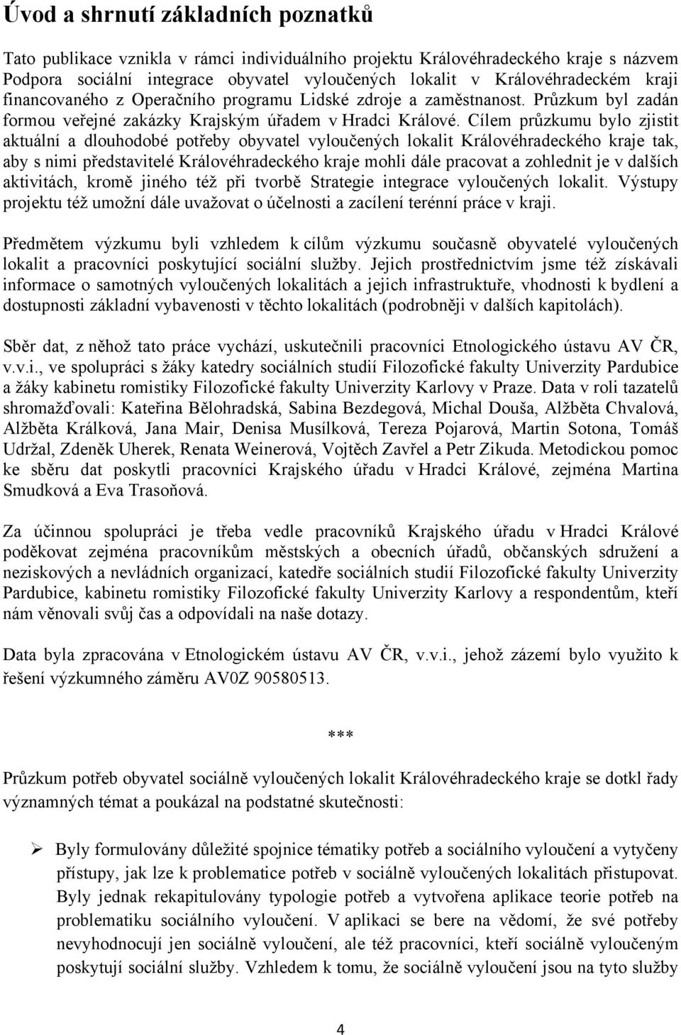 Cílem průzkumu bylo zjistit aktuální a dlouhodobé potřeby obyvatel vyloučených lokalit Královéhradeckého kraje tak, aby s nimi představitelé Královéhradeckého kraje mohli dále pracovat a zohlednit je