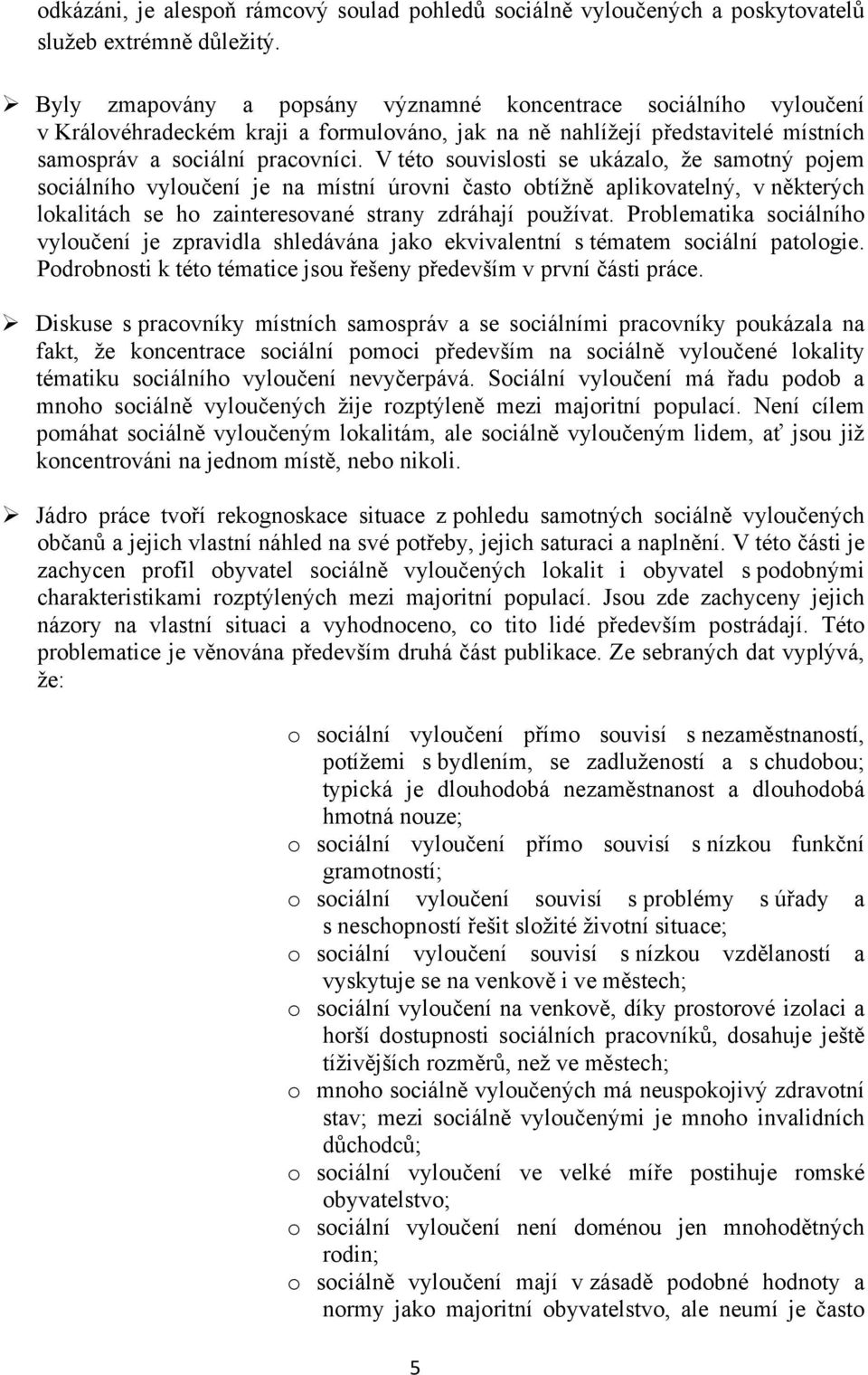 V této souvislosti se ukázalo, že samotný pojem sociálního vyloučení je na místní úrovni často obtížně aplikovatelný, v některých lokalitách se ho zainteresované strany zdráhají používat.