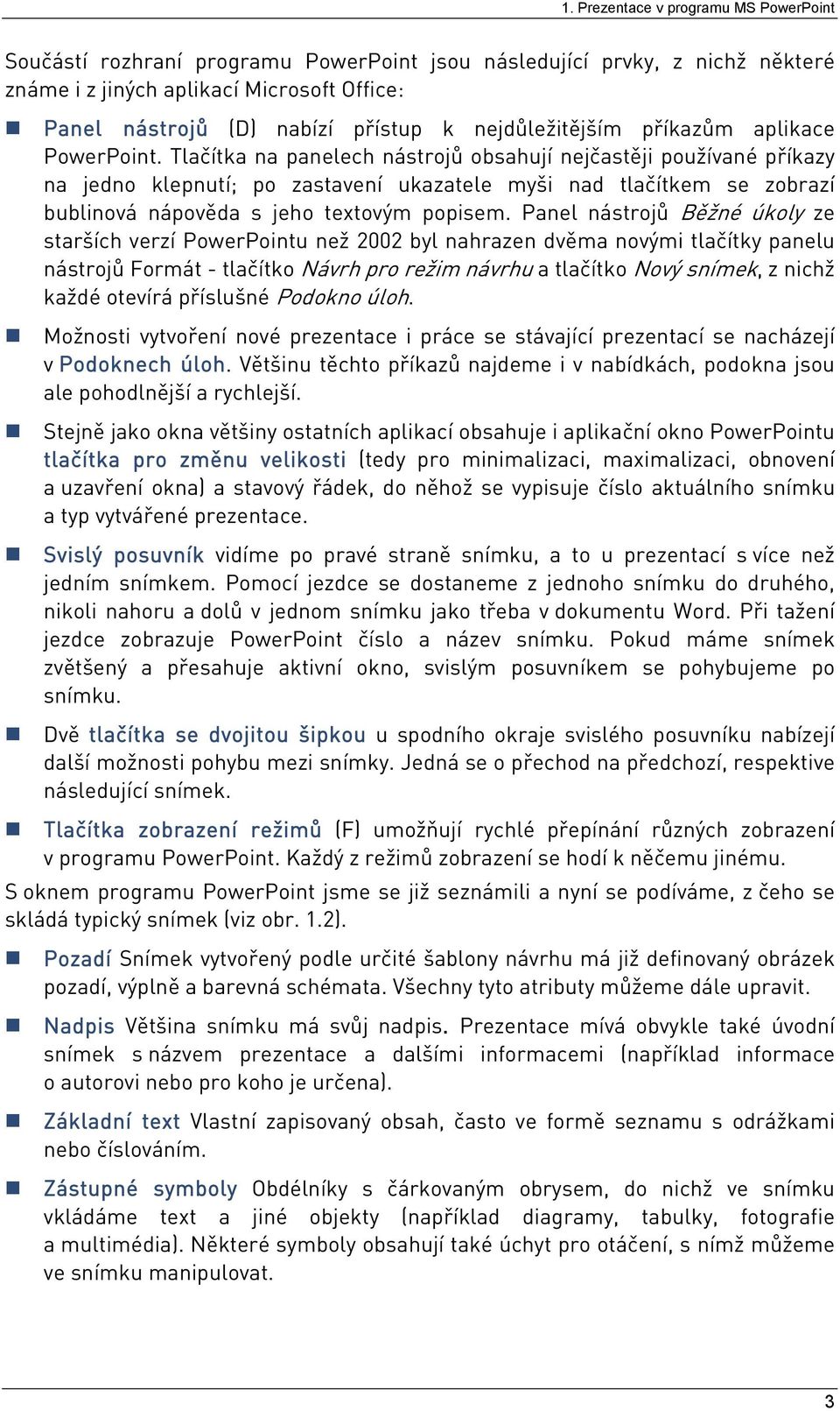 Tlačítka na panelech nástrojů obsahují nejčastěji používané příkazy na jedno klepnutí; po zastavení ukazatele myši nad tlačítkem se zobrazí bublinová nápověda s jeho textovým popisem.