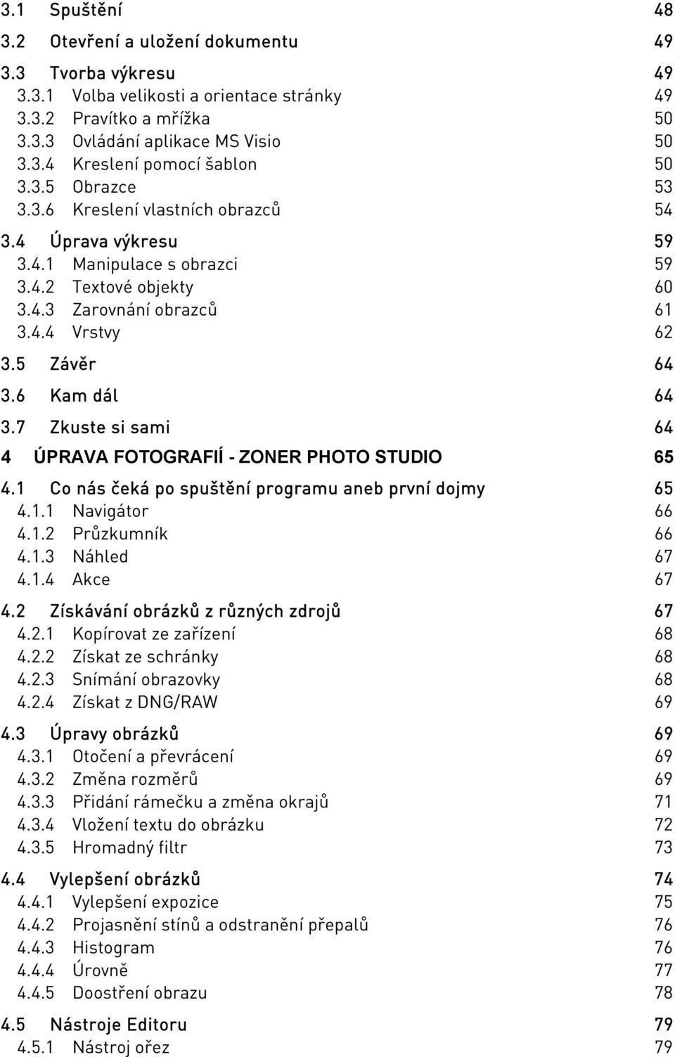 6 Kam dál 64 3.7 Zkuste si sami 64 4 ÚPRAVA FOTOGRAFIÍ - ZONER PHOTO STUDIO 65 4.1 Co nás čeká po spuštění programu aneb první dojmy 65 4.1.1 Navigátor 66 4.1.2 Průzkumník 66 4.1.3 Náhled 67 4.1.4 Akce 67 4.