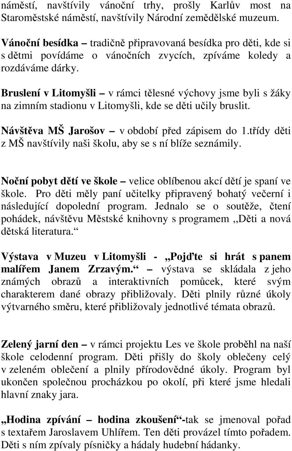 Bruslení v Litomyšli v rámci tělesné výchovy jsme byli s žáky na zimním stadionu v Litomyšli, kde se děti učily bruslit. Návštěva MŠ Jarošov v období před zápisem do 1.