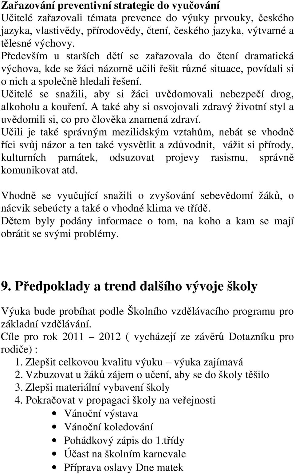 Učitelé se snažili, aby si žáci uvědomovali nebezpečí drog, alkoholu a kouření. A také aby si osvojovali zdravý životní styl a uvědomili si, co pro člověka znamená zdraví.