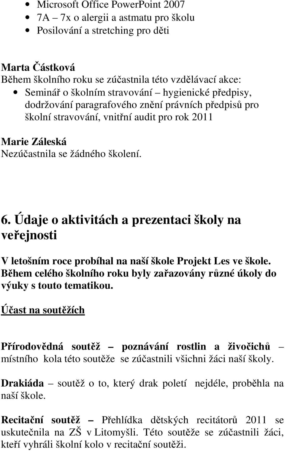 Údaje o aktivitách a prezentaci školy na veřejnosti V letošním roce probíhal na naší škole Projekt Les ve škole. Během celého školního roku byly zařazovány různé úkoly do výuky s touto tematikou.