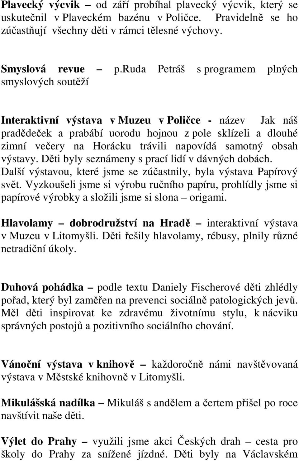 napovídá samotný obsah výstavy. Děti byly seznámeny s prací lidí v dávných dobách. Další výstavou, které jsme se zúčastnily, byla výstava Papírový svět.