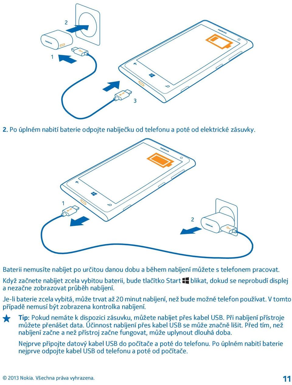 blikat, dokud se neprobudí displej Je-li baterie zcela vybitá, může trvat až 20 minut nabíjení, než bude možné telefon používat. V tomto případě nemusí být zobrazena kontrolka nabíjení.