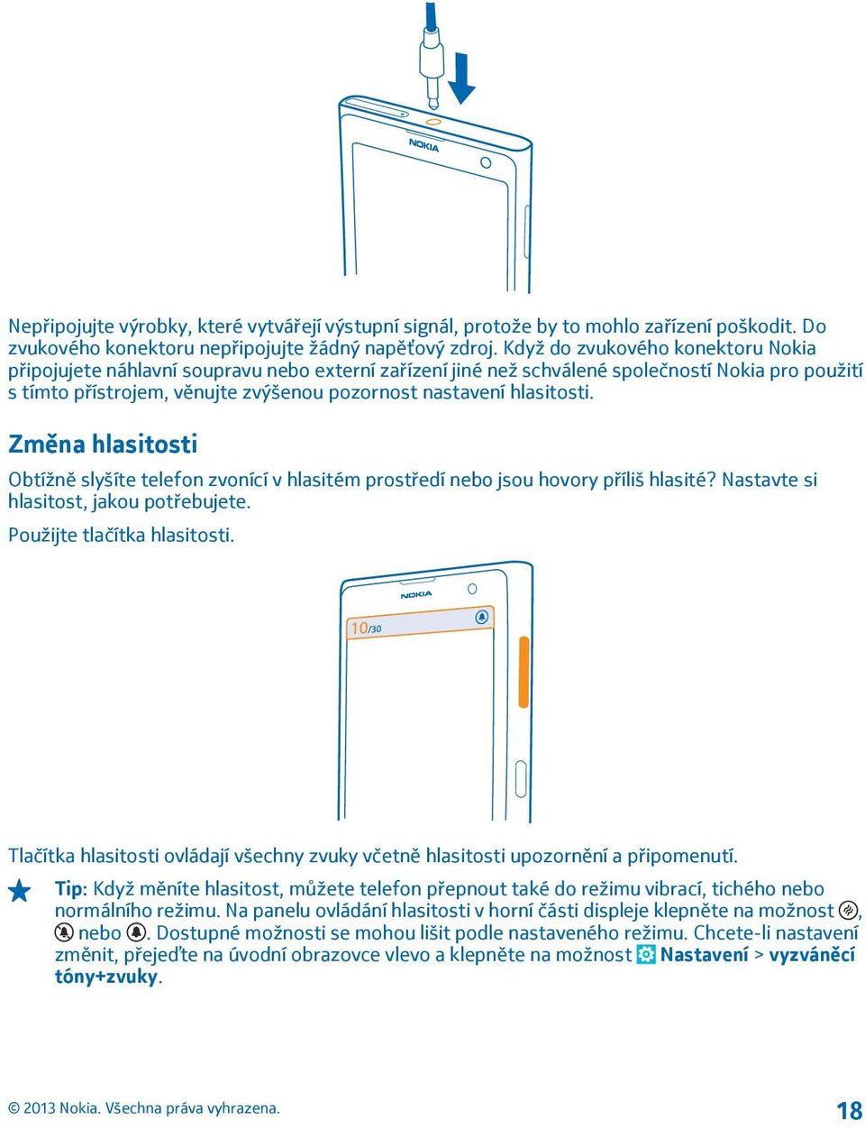 hlasitosti. Změna hlasitosti Obtížně slyšíte telefon zvonící v hlasitém prostředí nebo jsou hovory příliš hlasité? Nastavte si hlasitost, jakou potřebujete. Použijte tlačítka hlasitosti.