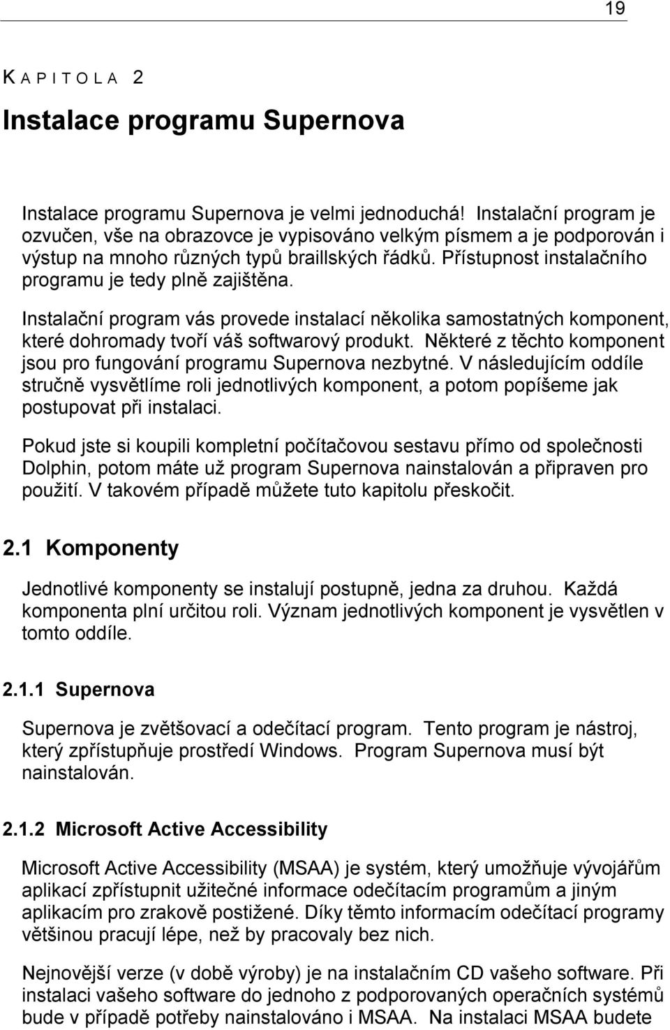 Instalační program vás provede instalací několika samostatných komponent, které dohromady tvoří váš softwarový produkt. Některé z těchto komponent jsou pro fungování programu Supernova nezbytné.