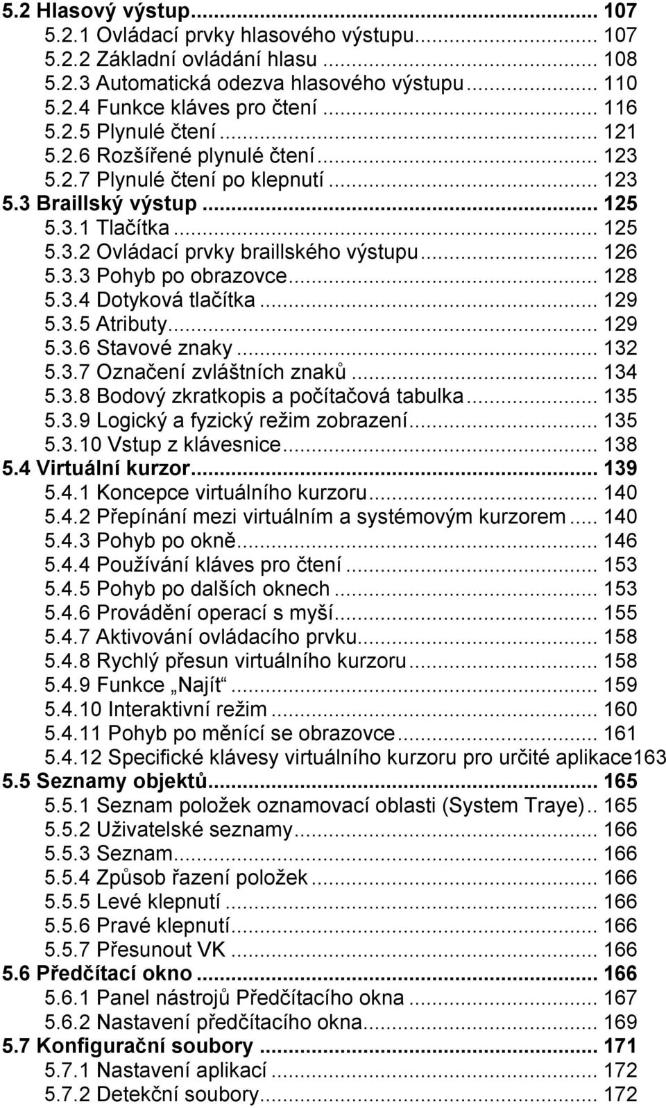 ..128 5.3.4 Dotyková tlačítka...129 5.3.5 Atributy...129 5.3.6 Stavové znaky...132 5.3.7 Označení zvláštních znaků...134 5.3.8 Bodový zkratkopis a počítačová tabulka...135 5.3.9 Logický a fyzický režim zobrazení.