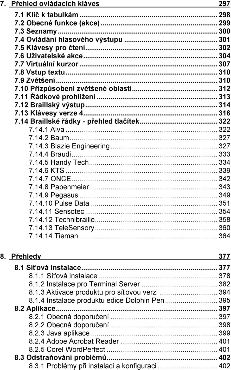 14 Braillské řádky - přehled tlačítek...322 7.14.1 Alva...322 7.14.2 Baum...327 7.14.3 Blazie Engineering...327 7.14.4 Braudi...333 7.14.5 Handy Tech...334 7.14.6 KTS...339 7.14.7 ONCE...342 7.14.8 Papenmeier.