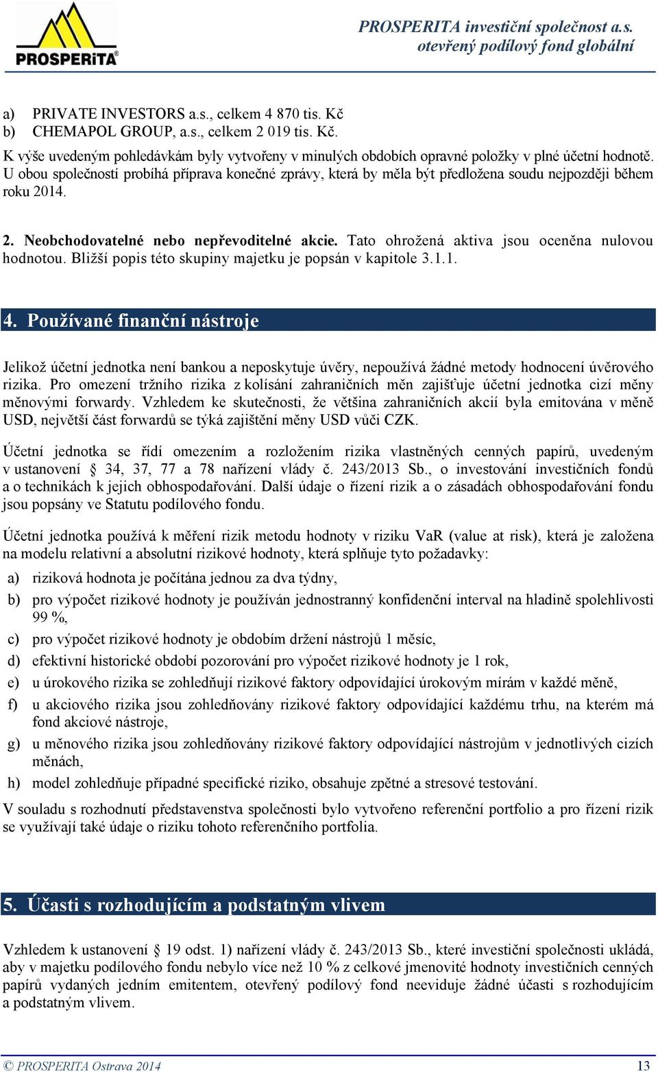 Tato ohrožená aktiva jsou oceněna nulovou hodnotou. Bližší popis této skupiny majetku je popsán v kapitole 3.1.1. 4.