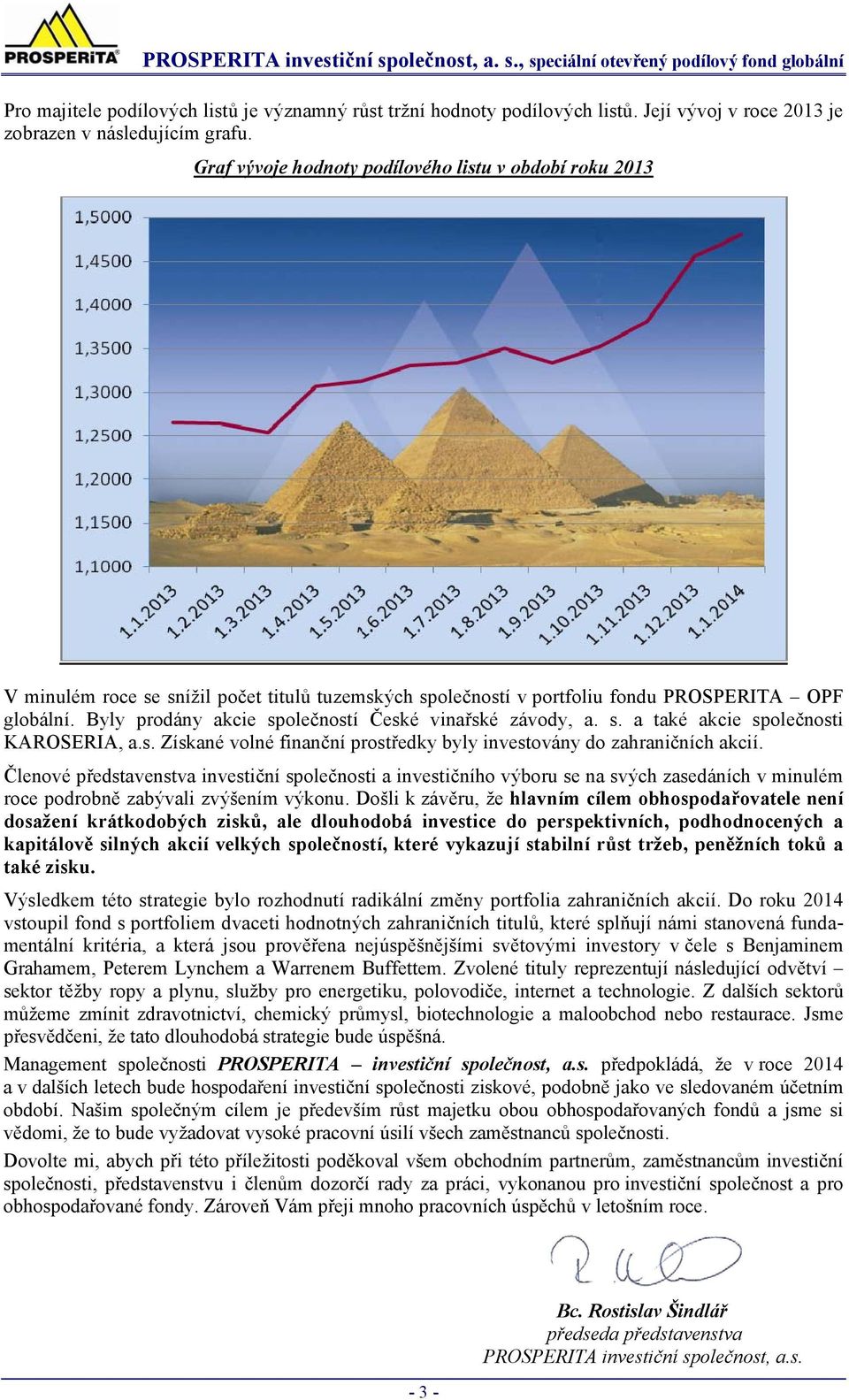 Byly prodány akcie společností České vinařské závody, a. s. a také akcie společnosti KAROSERIA, a.s. Získané volné finanční prostředky byly investovány do zahraničních akcií.