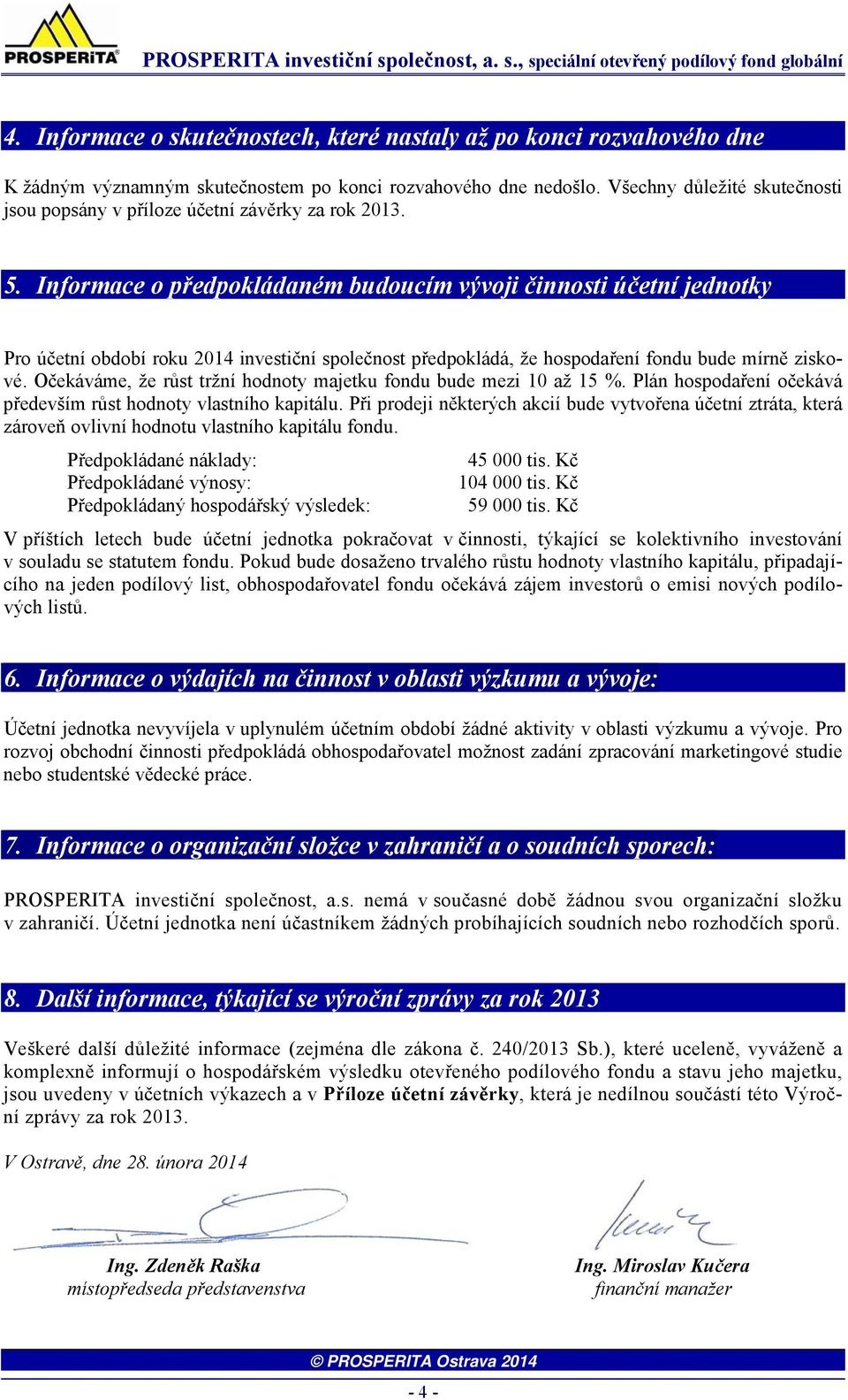 Informace o předpokládaném budoucím vývoji činnosti účetní jednotky Pro účetní období roku 2014 investiční společnost předpokládá, že hospodaření fondu bude mírně ziskové.