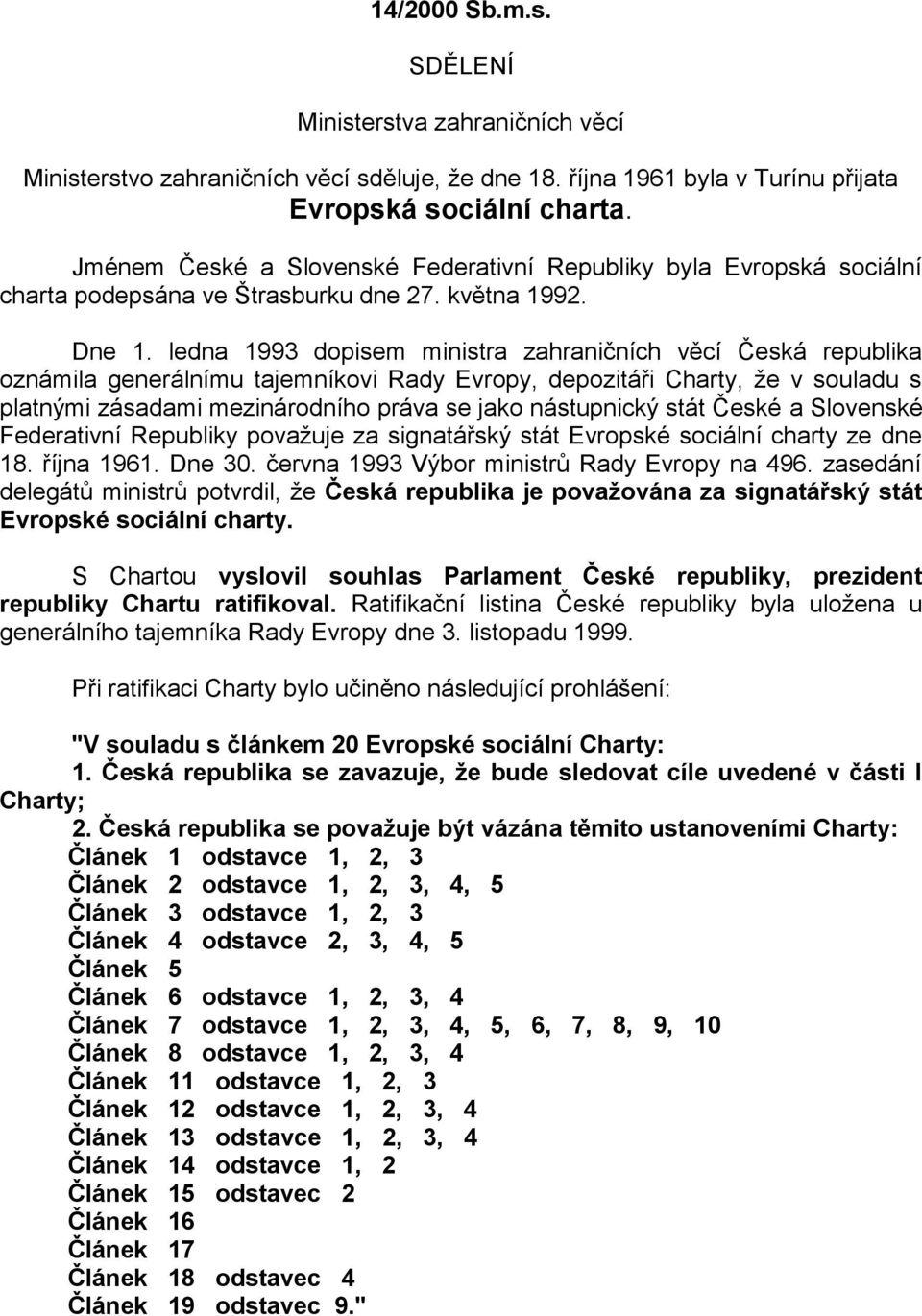 ledna 1993 dopisem ministra zahraničních věcí Česká republika oznámila generálnímu tajemníkovi Rady Evropy, depozitáři Charty, že v souladu s platnými zásadami mezinárodního práva se jako nástupnický