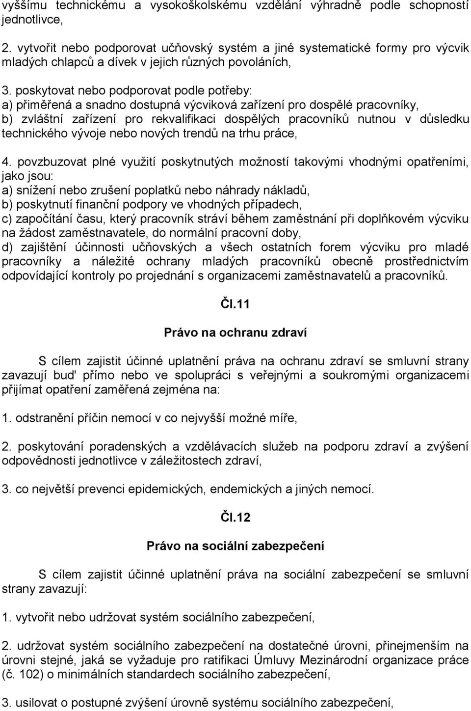 poskytovat nebo podporovat podle potřeby: a) přiměřená a snadno dostupná výcviková zařízení pro dospělé pracovníky, b) zvláštní zařízení pro rekvalifikaci dospělých pracovníků nutnou v důsledku