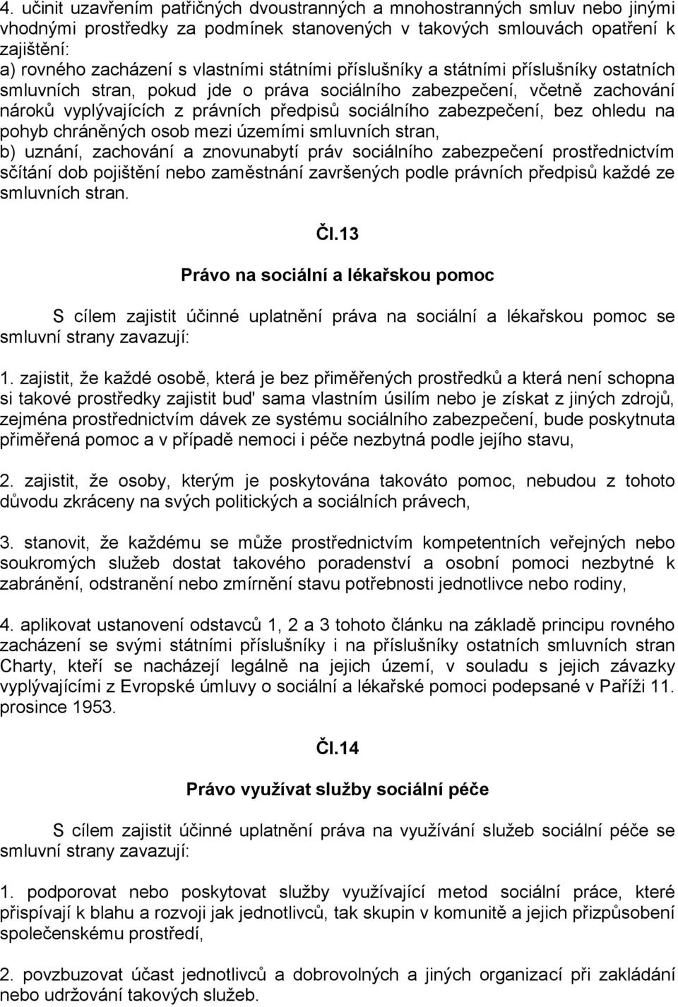 ohledu na pohyb chráněných osob mezi územími smluvních stran, b) uznání, zachování a znovunabytí práv sociálního zabezpečení prostřednictvím sčítání dob pojištění nebo zaměstnání završených podle