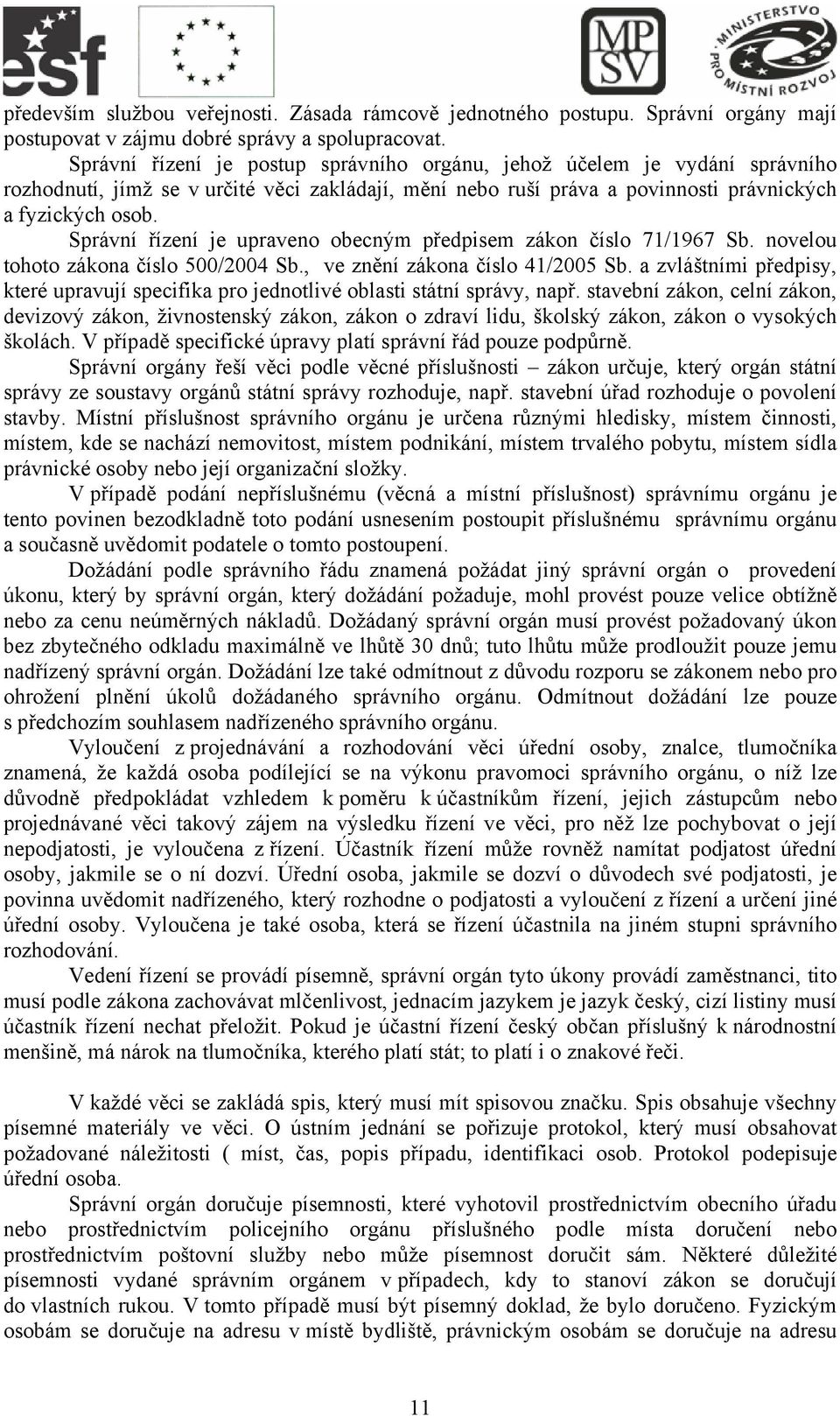 Správní řízení je upraveno obecným předpisem zákon číslo 71/1967 Sb. novelou tohoto zákona číslo 500/2004 Sb., ve znění zákona číslo 41/2005 Sb.