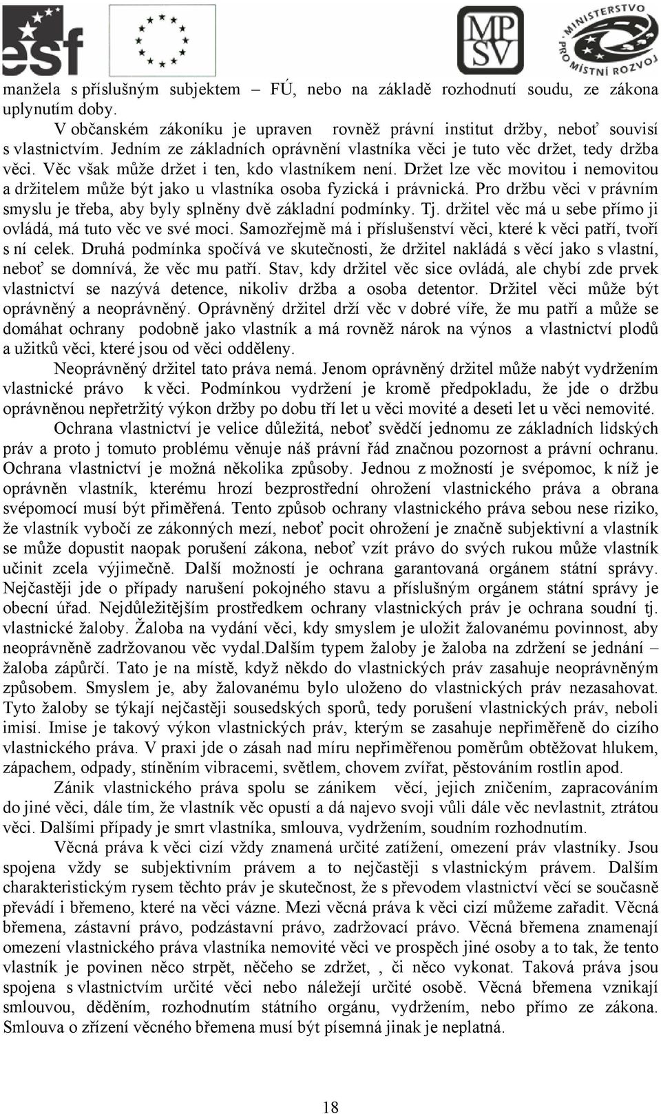 Držet lze věc movitou i nemovitou a držitelem může být jako u vlastníka osoba fyzická i právnická. Pro držbu věci v právním smyslu je třeba, aby byly splněny dvě základní podmínky. Tj.