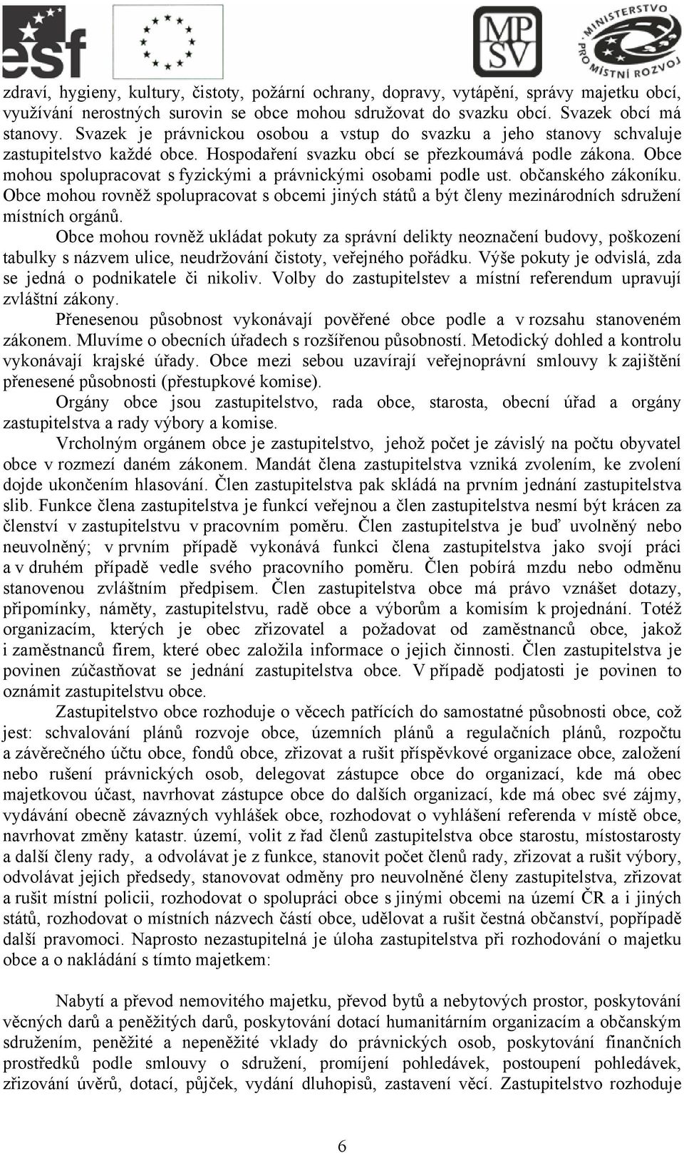 Obce mohou spolupracovat s fyzickými a právnickými osobami podle ust. občanského zákoníku. Obce mohou rovněž spolupracovat s obcemi jiných států a být členy mezinárodních sdružení místních orgánů.