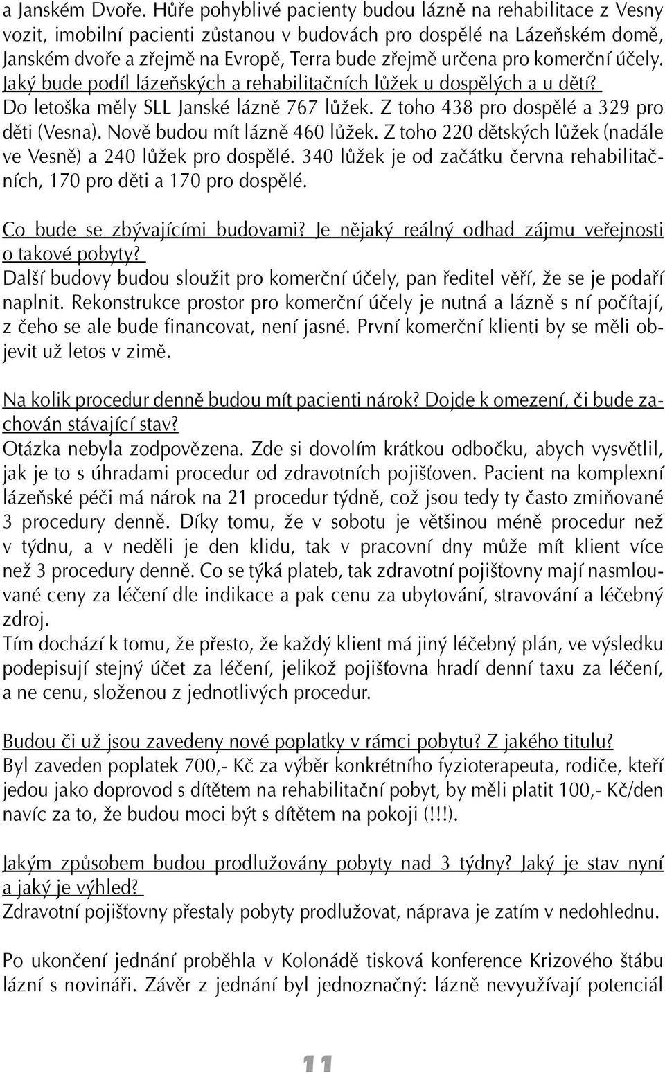 komerční účely. Jaký bude podíl lázeňských a rehabilitačních lůžek u dospělých a u dětí? Do letoška měly SLL Janské lázně 767 lůžek. Z toho 438 pro dospělé a 329 pro děti (Vesna).