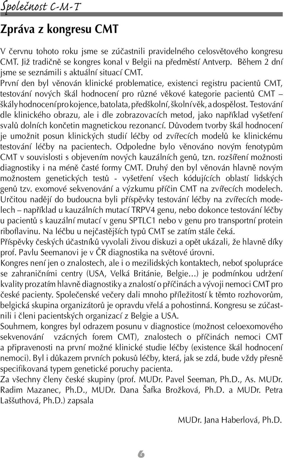 První den byl věnován klinické problematice, existenci registru pacientů CMT, testování nových škál hodnocení pro různé věkové kategorie pacientů CMT škály hodnocení pro kojence, batolata,