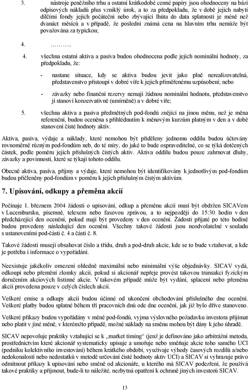 .. 4. všechna ostatní aktiva a pasiva budou ohodnocena podle jejich nominální hodnoty, za předpokladu, že: - nastane situace, kdy se aktiva budou jevit jako plně nerealizovatelná, představenstvo