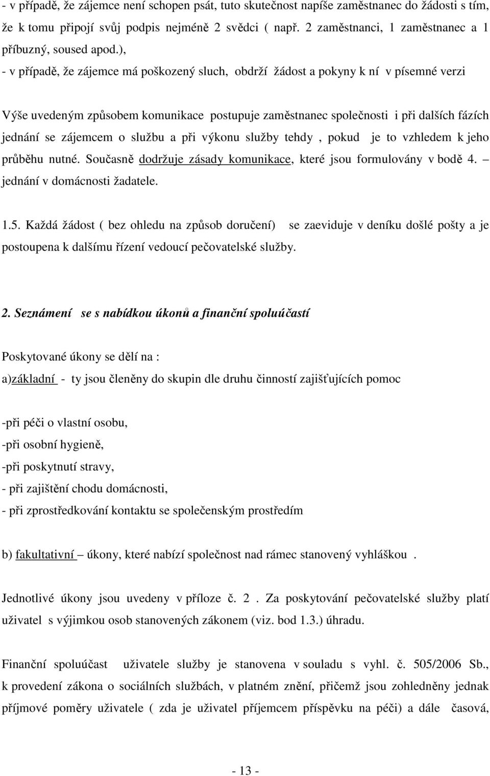 ), - v případě, že zájemce má poškozený sluch, obdrží žádost a pokyny k ní v písemné verzi Výše uvedeným způsobem komunikace postupuje zaměstnanec společnosti i při dalších fázích jednání se zájemcem