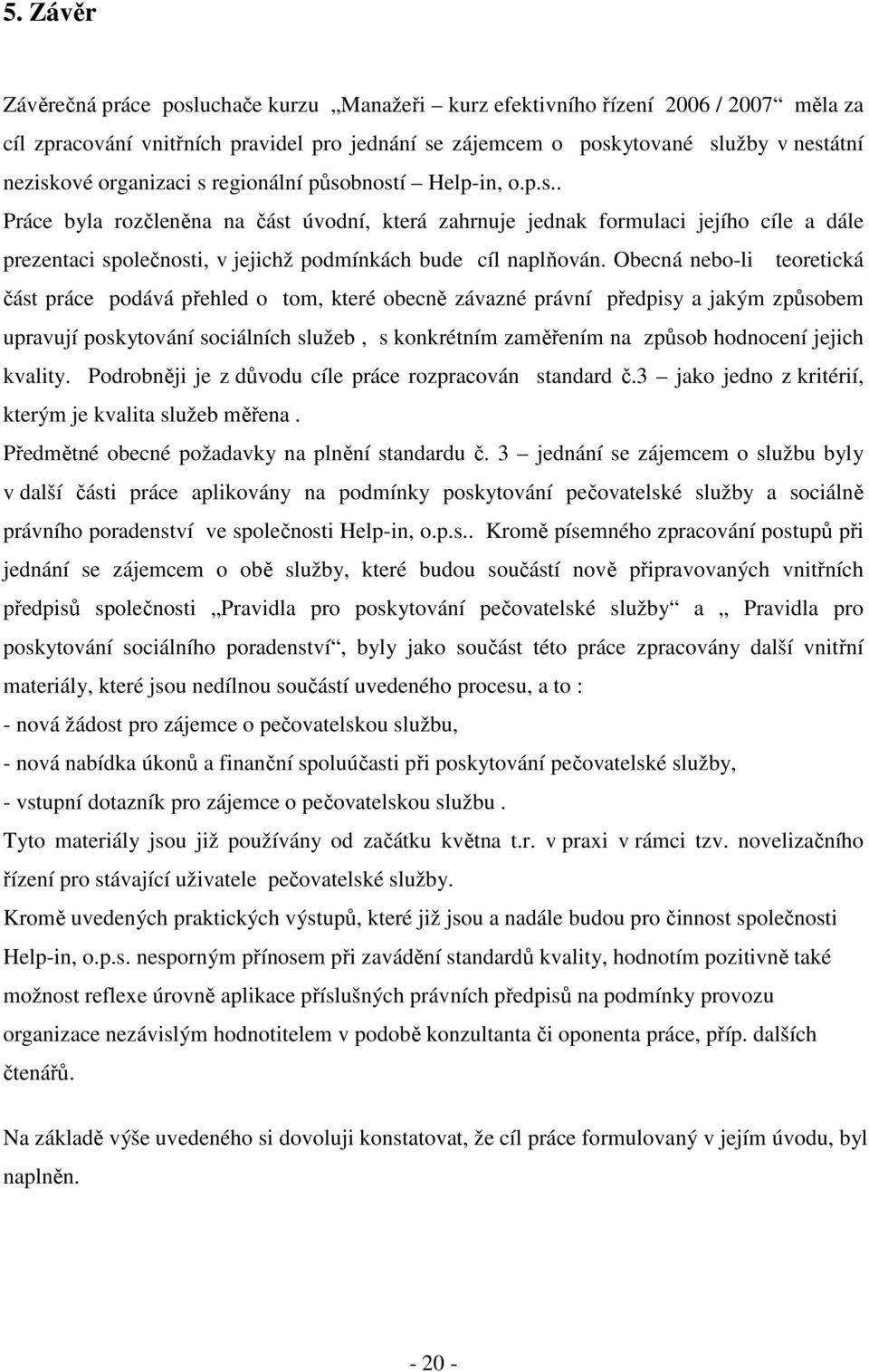 Obecná nebo-li teoretická část práce podává přehled o tom, které obecně závazné právní předpisy a jakým způsobem upravují poskytování sociálních služeb, s konkrétním zaměřením na způsob hodnocení