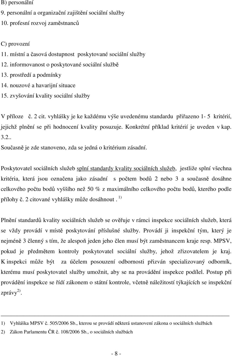 vyhlášky je ke každému výše uvedenému standardu přiřazeno 1-5 kritérií, jejichž plnění se při hodnocení kvality posuzuje. Konkrétní příklad kritérií je uveden v kap. 3.2.