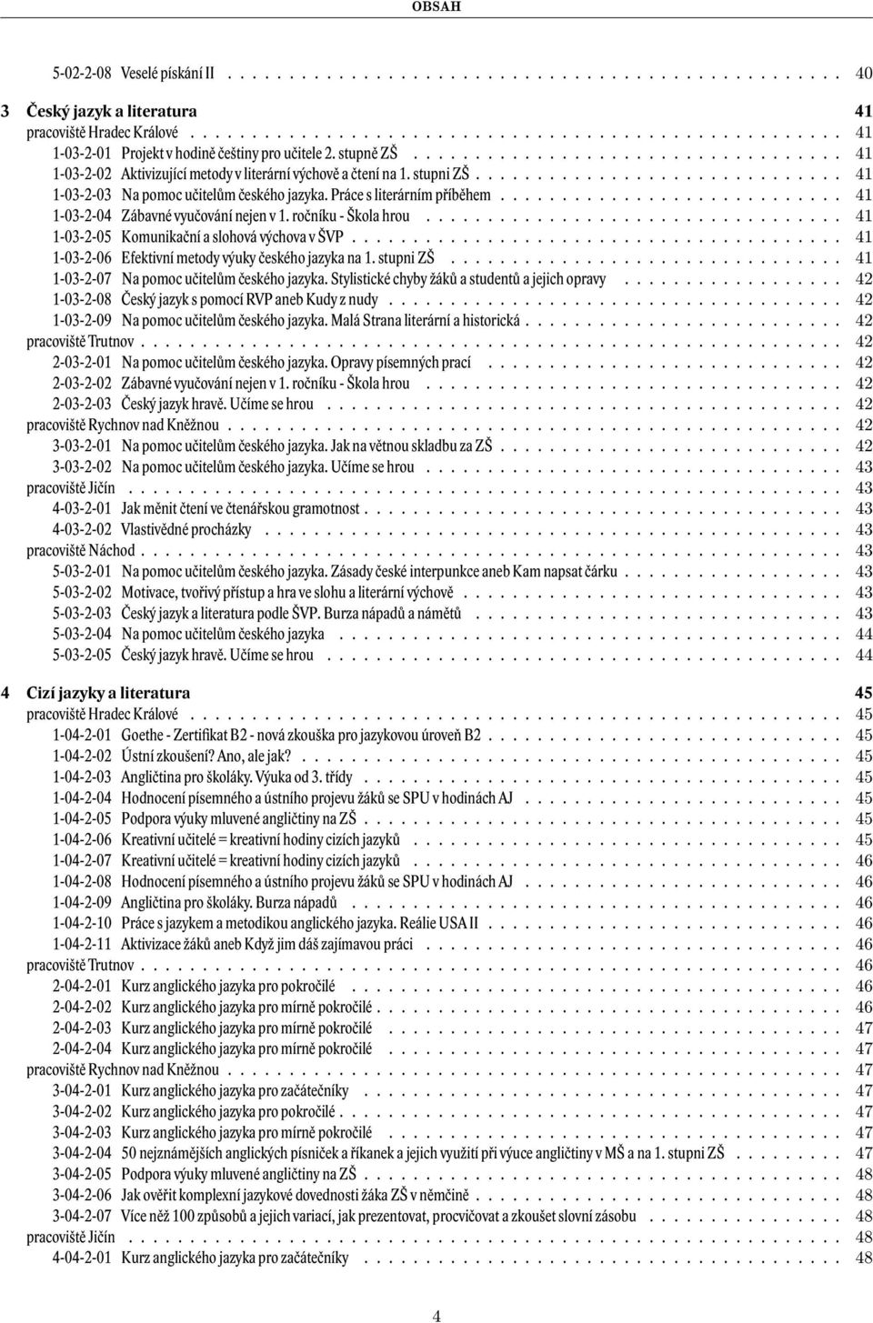 Práce s literárním příběhem............................ 41 1-03-2-04 Zábavné vyučování nejen v 1. ročníku - Škola hrou.................................. 41 1-03-2-05 Komunikační a slohová výchova v ŠVP.