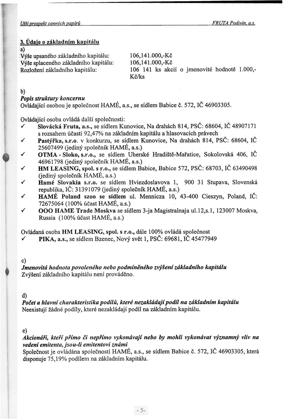 Ovládající osoba ovládá další spoleènosti:./ Slovácká Fruta, a.s., se sídlem Kunovice, Na drahách 814, PSÈ: 68604, IÈ 48907171 s rozsahem úèasti 92,47% na základním kapitálu a hlasovacích právech.