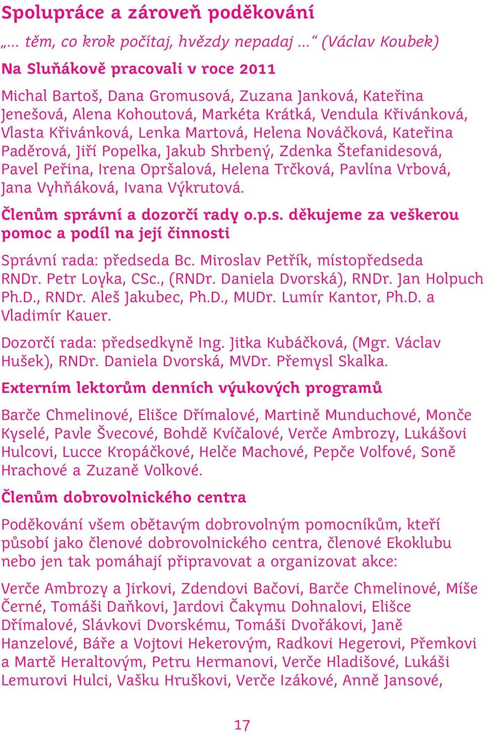 Helena Trčková, Pavlína Vrbová, Jana Vyhňáková, Ivana Výkrutová. Členům správní a dozorčí rady o.p.s. děkujeme za veškerou pomoc a podíl na její činnosti Správní rada: předseda Bc.