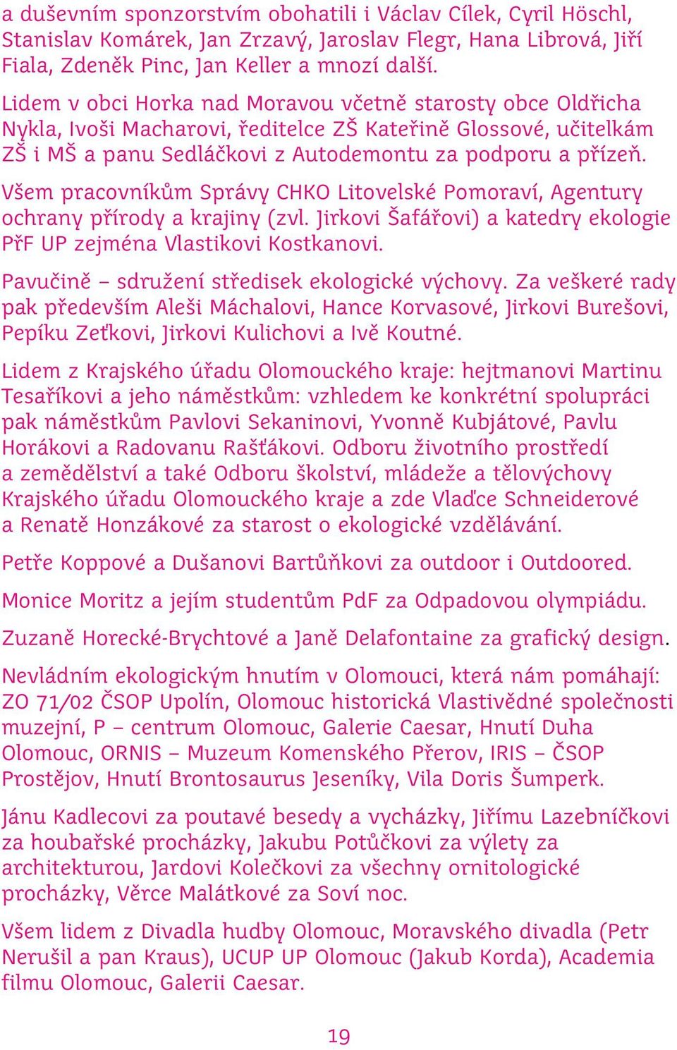 Všem pracovníkům Správy CHKO Litovelské Pomoraví, Agentury ochrany přírody a krajiny (zvl. Jirkovi Šafářovi) a katedry ekologie PřF UP zejména Vlastikovi Kostkanovi.