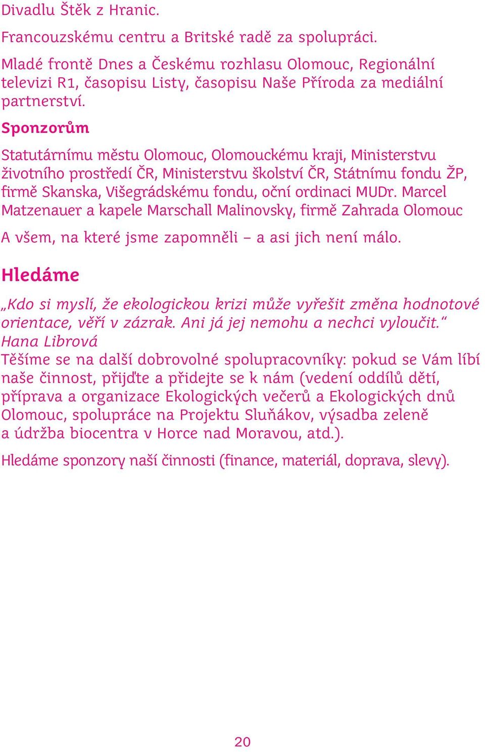 Sponzorům Statutárnímu městu Olomouc, Olomouckému kraji, Ministerstvu životního prostředí ČR, Ministerstvu školství ČR, Státnímu fondu ŽP, firmě Skanska, Višegrádskému fondu, oční ordinaci MUDr.