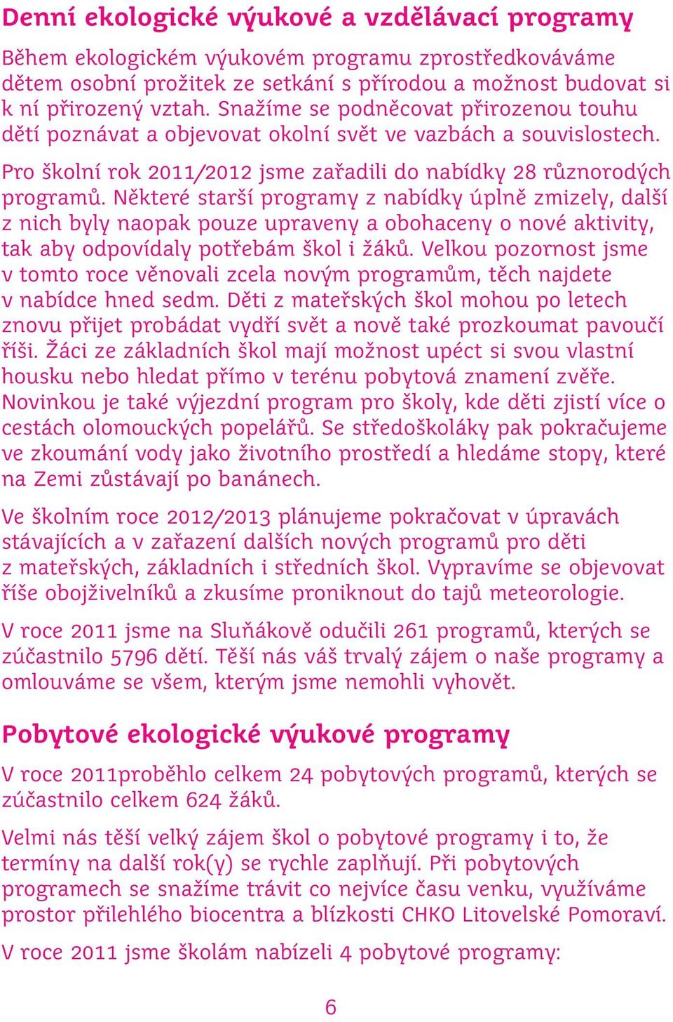 Některé starší programy z nabídky úplně zmizely, další z nich byly naopak pouze upraveny a obohaceny o nové aktivity, tak aby odpovídaly potřebám škol i žáků.