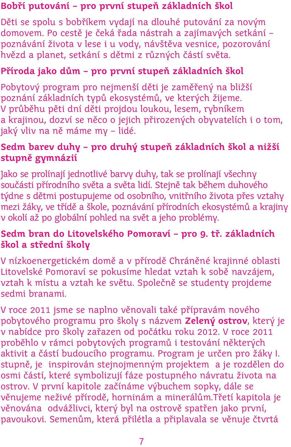 Příroda jako dům pro první stupeň základních škol Pobytový program pro nejmenší děti je zaměřený na bližší poznání základních typů ekosystémů, ve kterých žijeme.