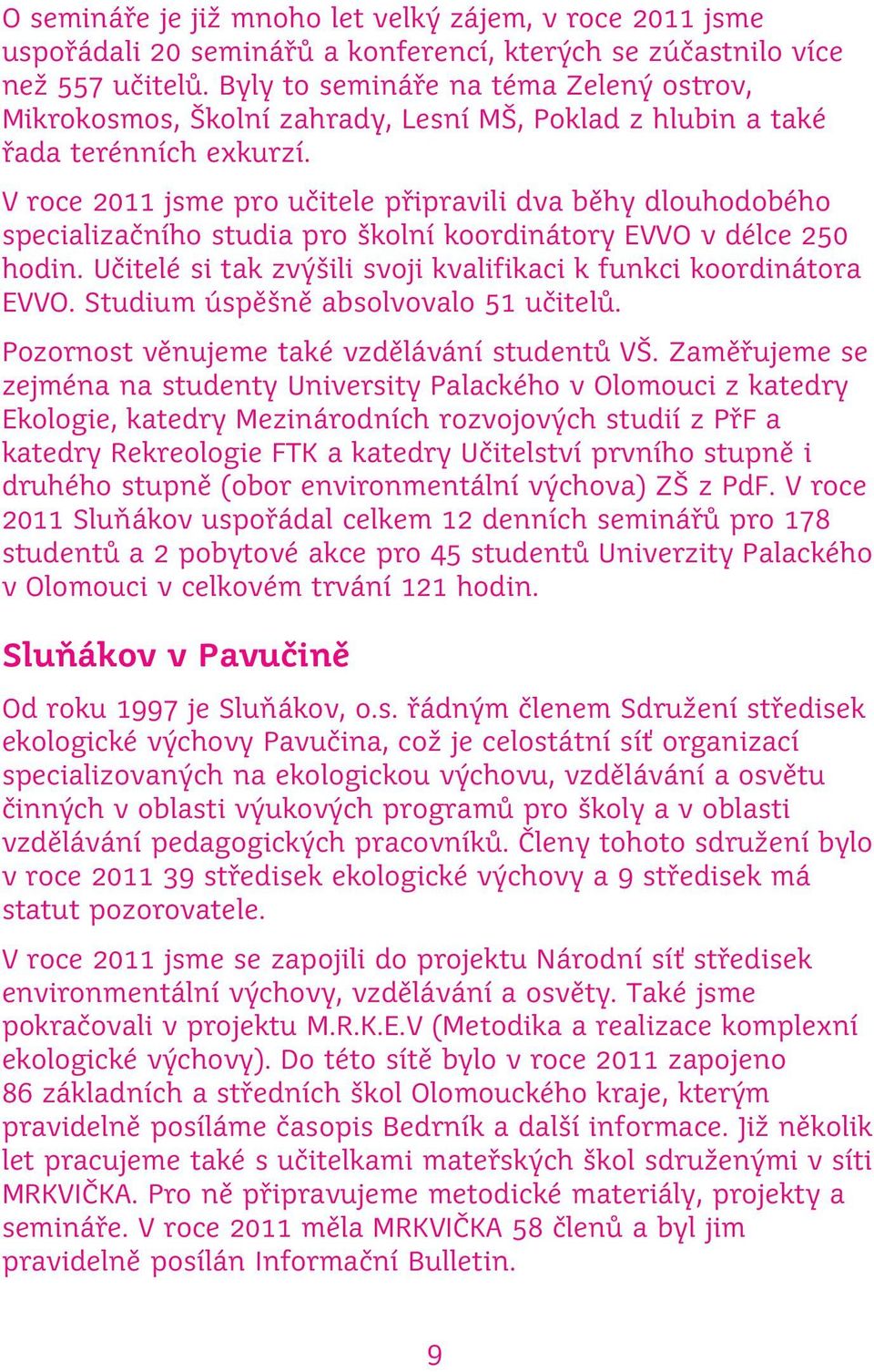 V roce 2011 jsme pro učitele připravili dva běhy dlouhodobého specializačního studia pro školní koordinátory EVVO v délce 250 hodin.