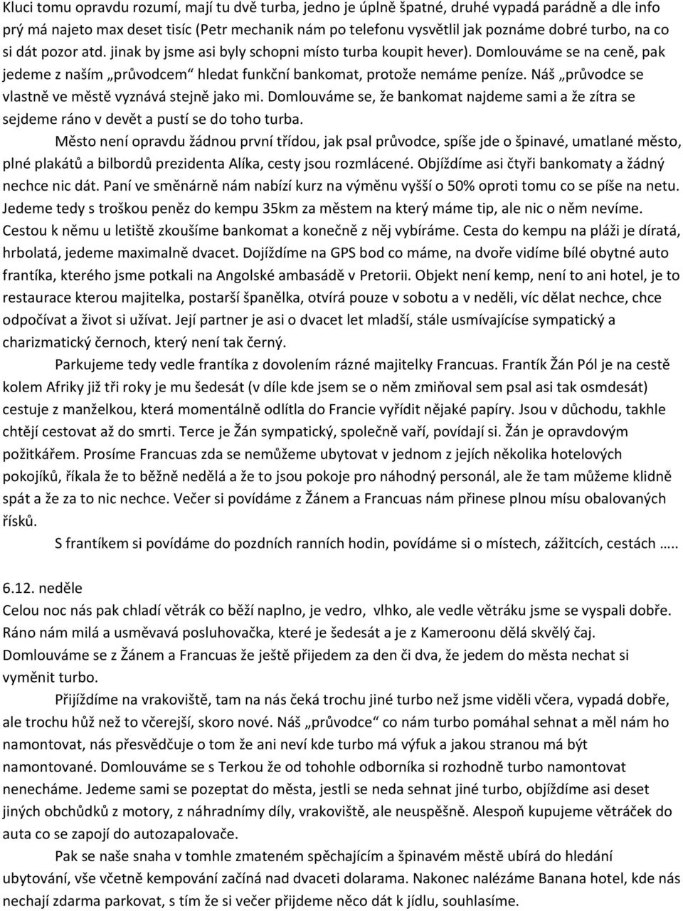 Náš průvodce se vlastně ve městě vyznává stejně jako mi. Domlouváme se, že bankomat najdeme sami a že zítra se sejdeme ráno v devět a pustí se do toho turba.