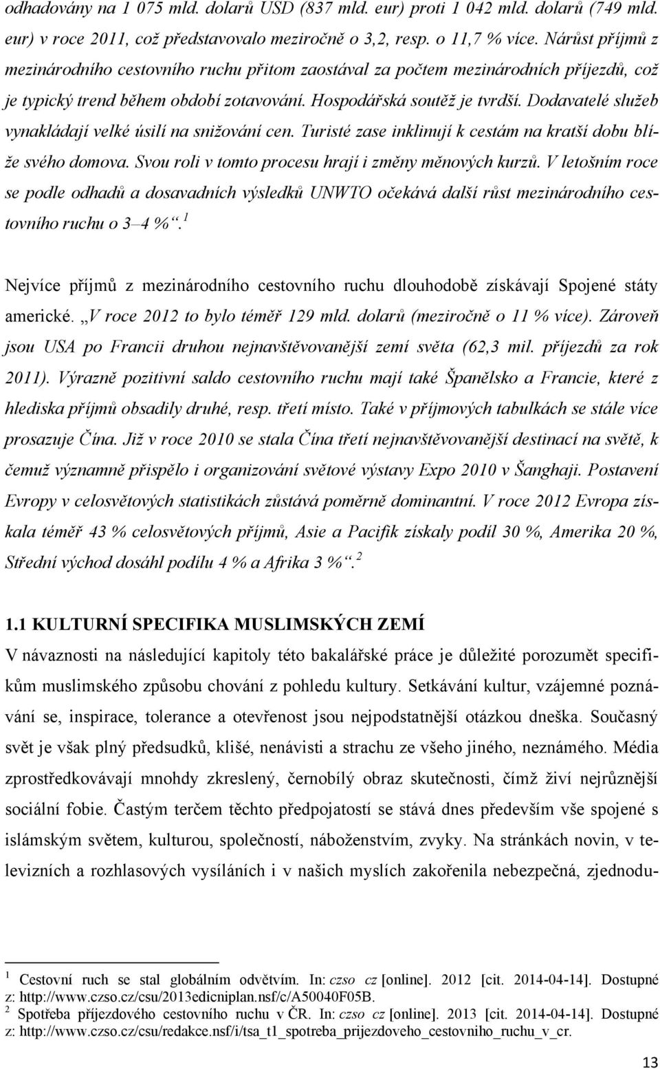 Dodavatelé sluţeb vynakládají velké úsilí na sniţování cen. Turisté zase inklinují k cestám na kratší dobu blíţe svého domova. Svou roli v tomto procesu hrají i změny měnových kurzů.