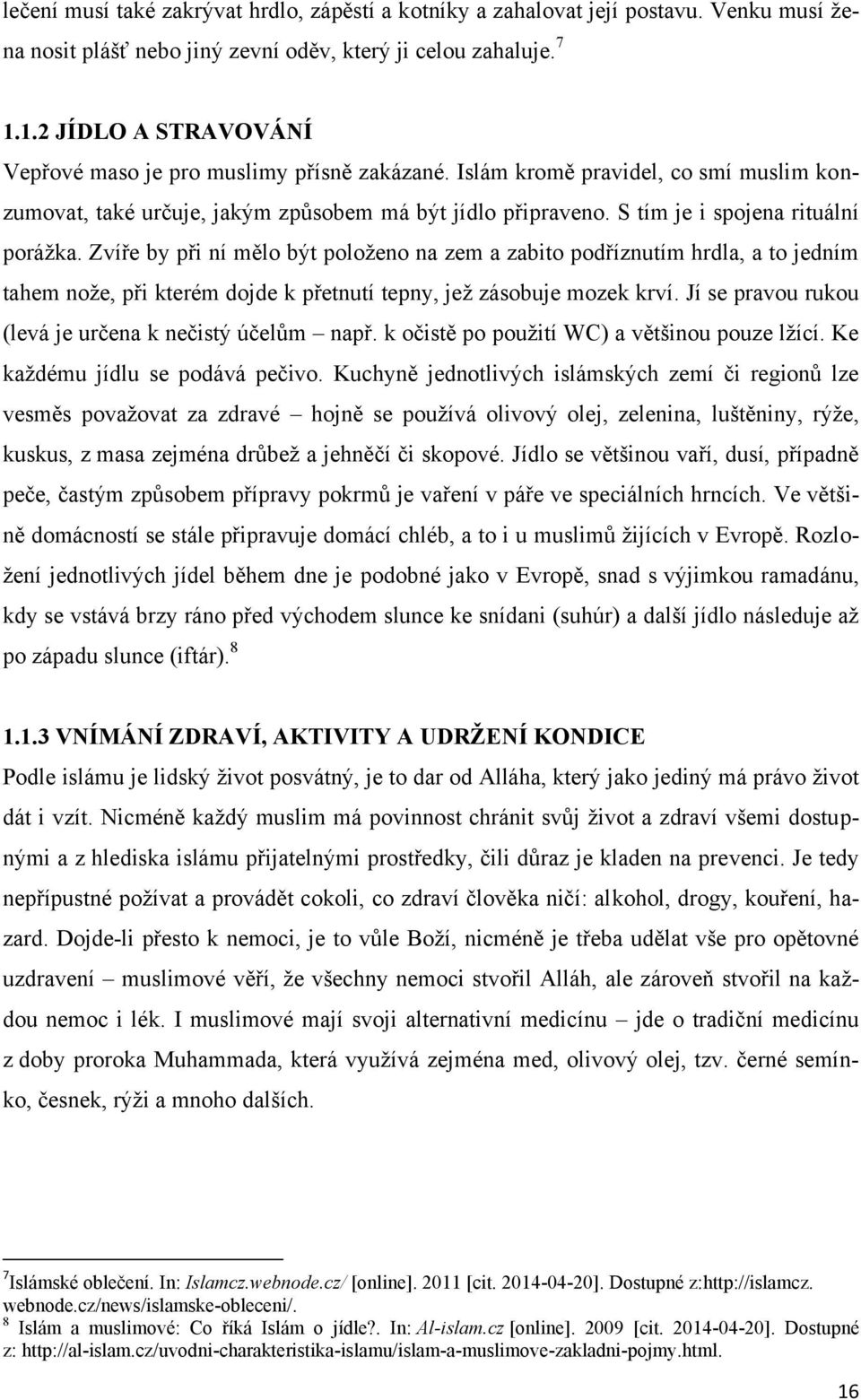 S tím je i spojena rituální poráţka. Zvíře by při ní mělo být poloţeno na zem a zabito podříznutím hrdla, a to jedním tahem noţe, při kterém dojde k přetnutí tepny, jeţ zásobuje mozek krví.