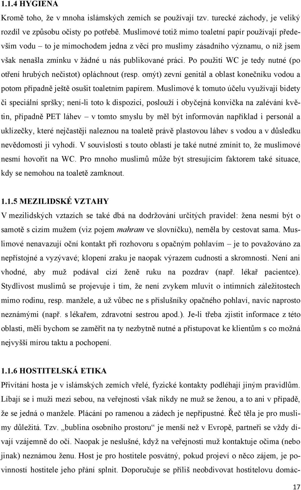 Po pouţití WC je tedy nutné (po otření hrubých nečistot) opláchnout (resp. omýt) zevní genitál a oblast konečníku vodou a potom případně ještě osušit toaletním papírem.